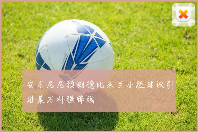 安东尼尼预测德比米兰小胜建议引进莱万补强锋线