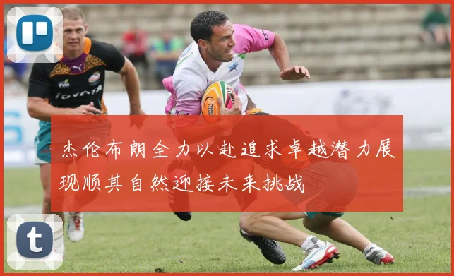 杰伦布朗全力以赴追求卓越潜力展现顺其自然迎接未来挑战