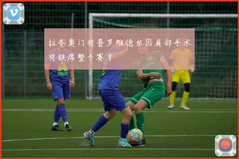 拉齐奥门将普罗维德尔因肩部手术将缺席整个赛季