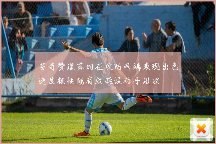 芬奇赞道苏姆在攻防两端表现出色速度极快能有效延误对手进攻