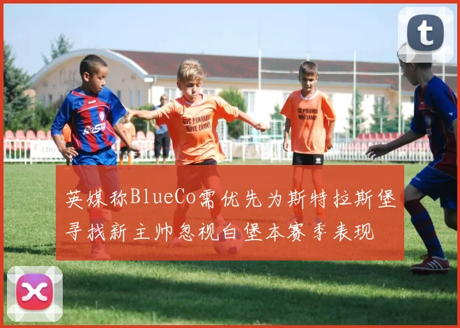 英媒称BlueCo需优先为斯特拉斯堡寻找新主帅忽视白堡本赛季表现