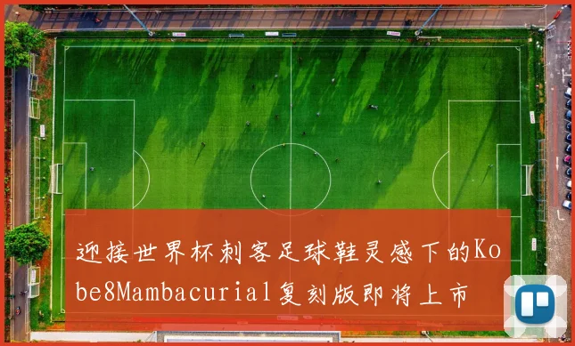 迎接世界杯刺客足球鞋灵感下的Kobe8Mambacurial复刻版即将上市