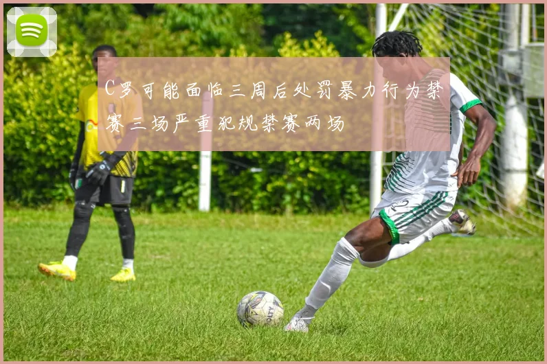 C罗可能面临三周后处罚暴力行为禁赛三场严重犯规禁赛两场
