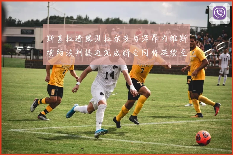 斯基拉透露贝拉尔多与若昂内维斯续约谈判接近完成新合同将延续至2030年