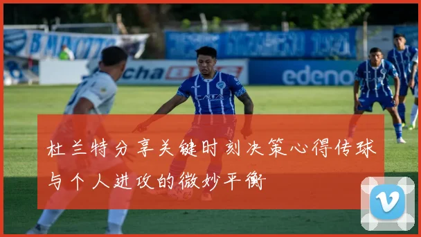 杜兰特分享关键时刻决策心得传球与个人进攻的微妙平衡