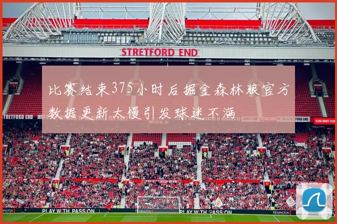 比赛结束375小时后掘金森林狼官方数据更新太慢引发球迷不满