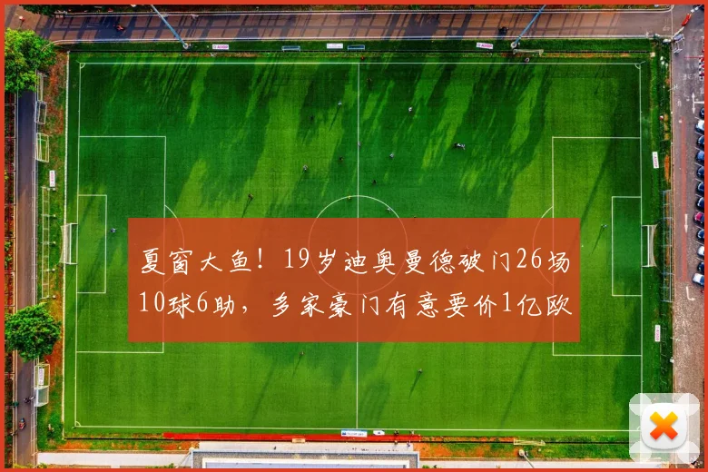 夏窗大鱼！19岁迪奥曼德破门26场10球6助，多家豪门有意要价1亿欧