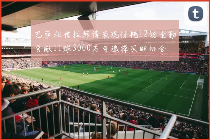 巴萨租借拉师傅表现惊艳12场全勤贡献11球3000万可选择买断机会