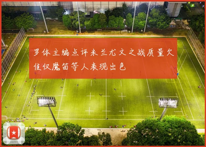 罗体主编点评米兰尤文之战质量欠佳仅魔笛等人表现出色