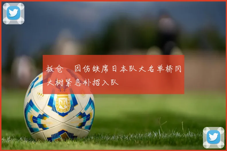 板仓滉因伤缺席日本队大名单桥冈大树紧急补招入队