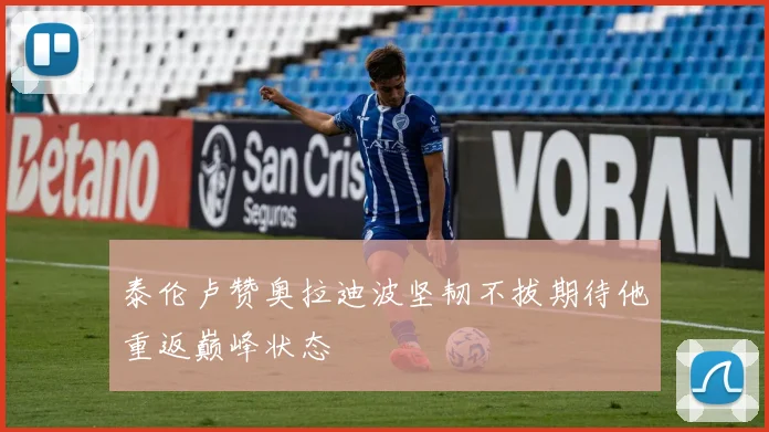 泰伦卢赞奥拉迪波坚韧不拔期待他重返巅峰状态