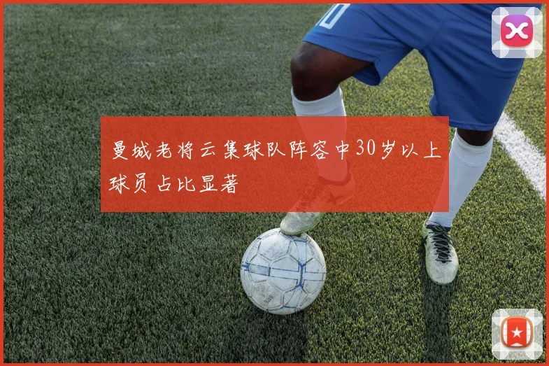 曼城老将云集球队阵容中30岁以上球员占比显著